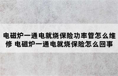 电磁炉一通电就烧保险功率管怎么维修 电磁炉一通电就烧保险怎么回事